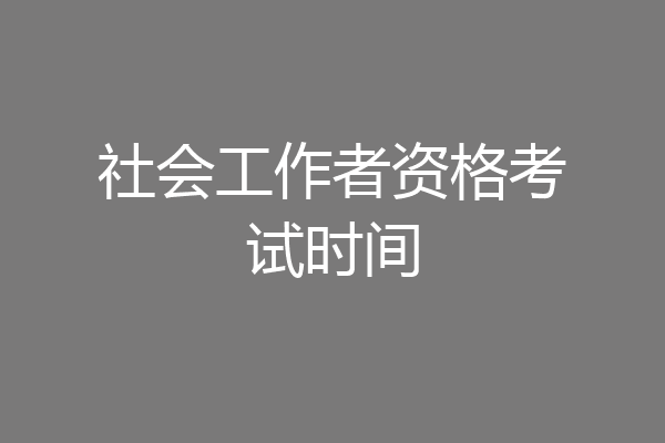 社会工作者资格考试时间