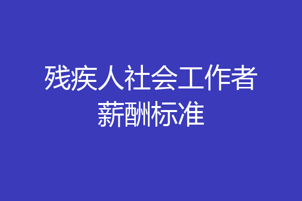 残疾人社会工作者薪酬标准