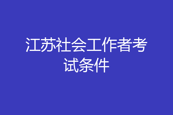 江苏社会工作者考试条件