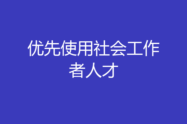 优先使用社会工作者人才