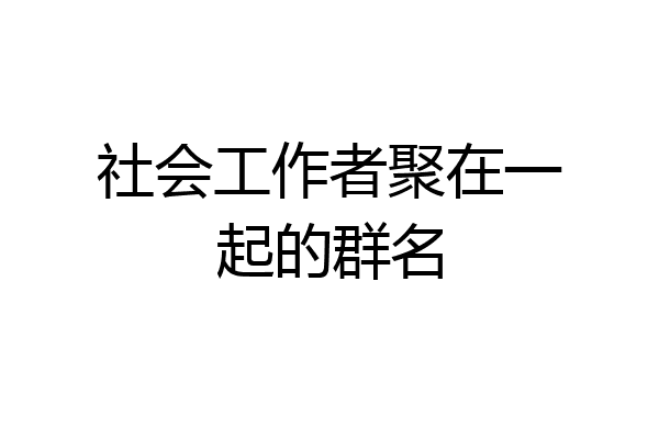 社会工作者聚在一起的群名