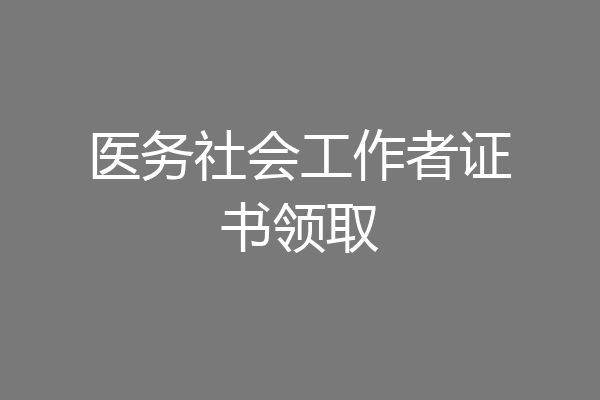 医务社会工作者证书领取