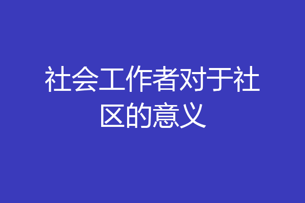 社会工作者对于社区的意义