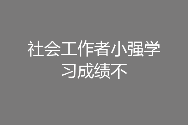 社会工作者小强学习成绩不