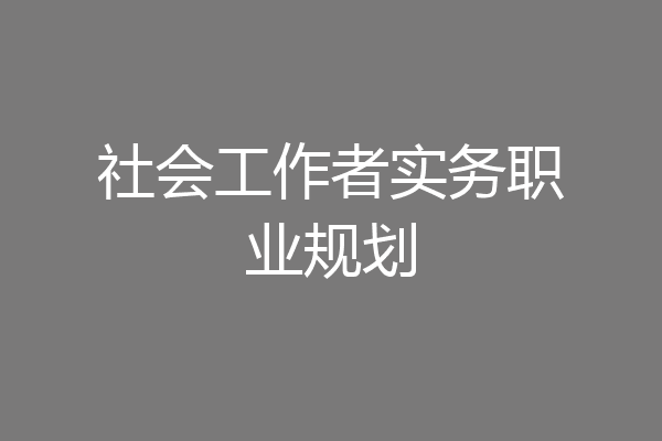 社会工作者实务职业规划