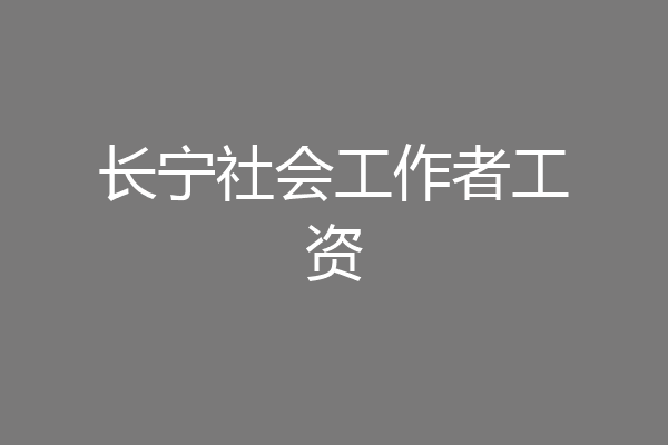 长宁社会工作者工资