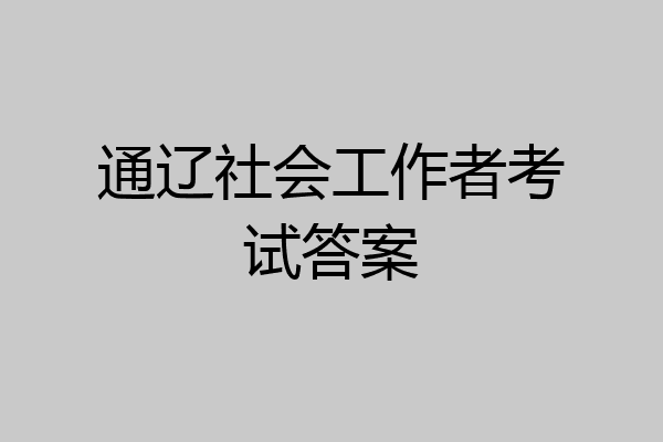通辽社会工作者考试答案