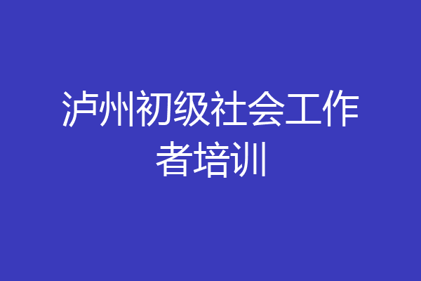 泸州初级社会工作者培训