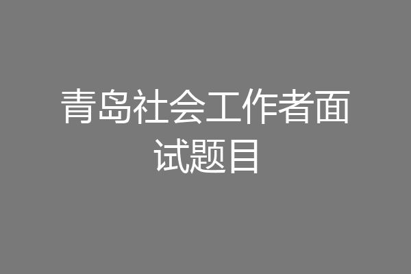 青岛社会工作者面试题目