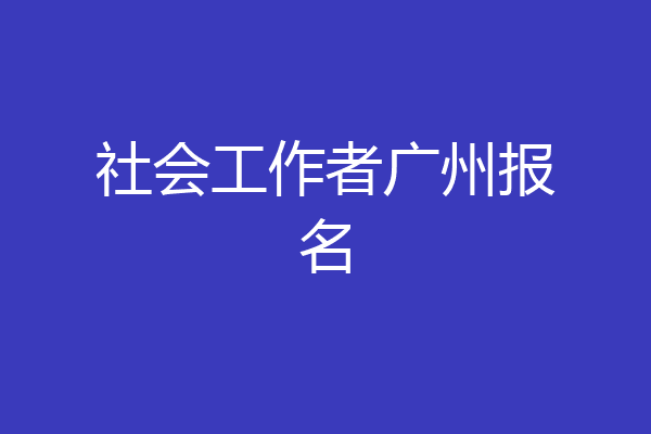 社会工作者广州报名
