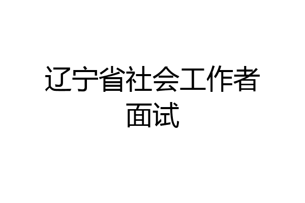 辽宁省社会工作者面试