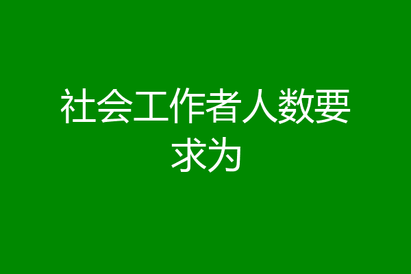 社会工作者人数要求为