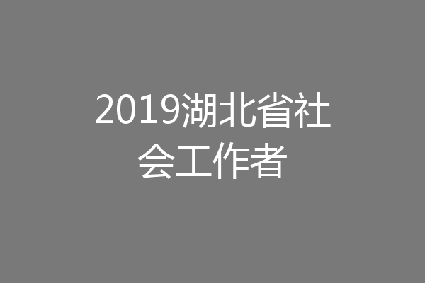 2019湖北省社会工作者