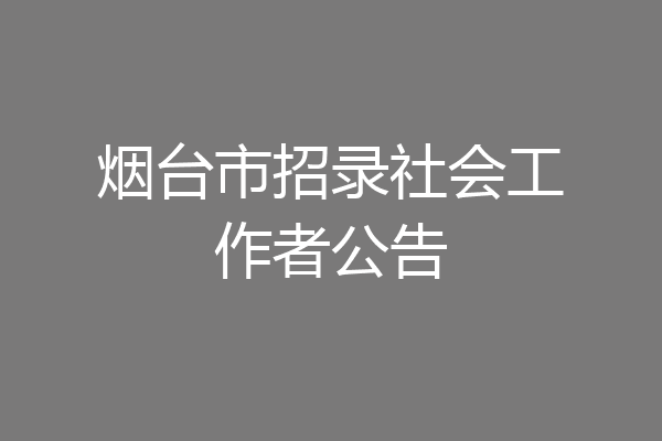 烟台市招录社会工作者公告