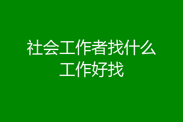 社会工作者找什么工作好找