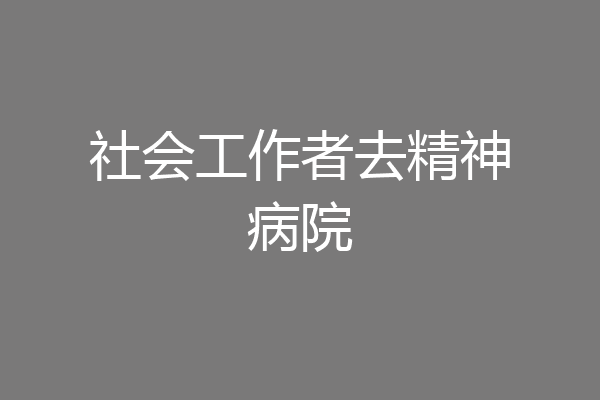 社会工作者去精神病院