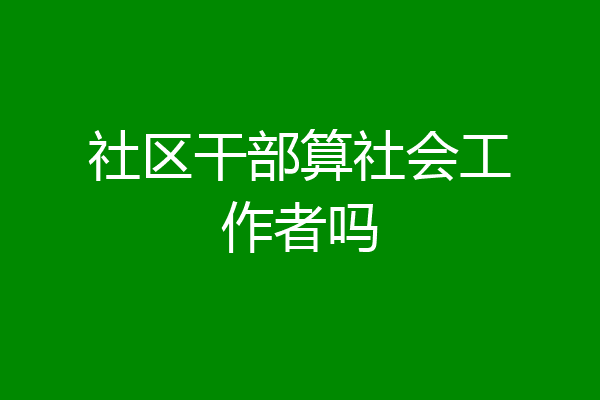 社区干部算社会工作者吗