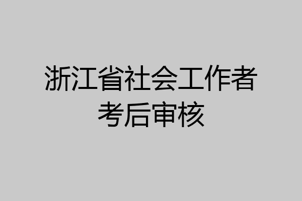 浙江省社会工作者考后审核