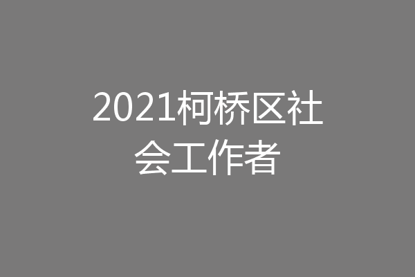 2021柯桥区社会工作者