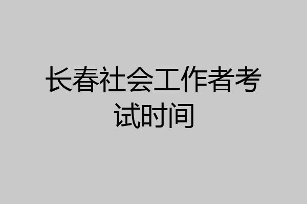 长春社会工作者考试时间
