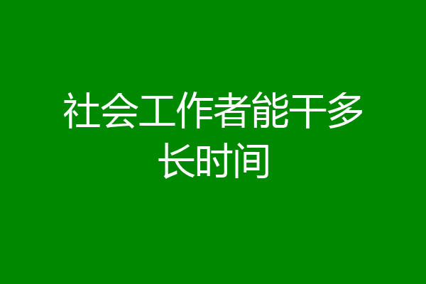 社会工作者能干多长时间