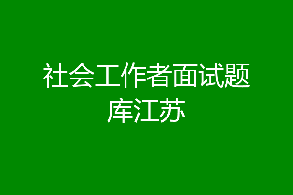 社会工作者面试题库江苏