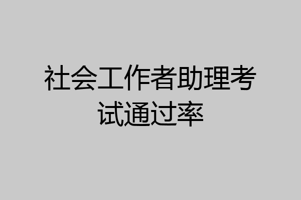 社会工作者助理考试通过率