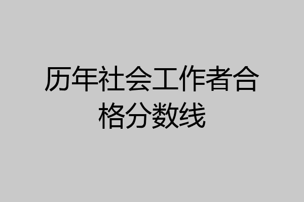 历年社会工作者合格分数线