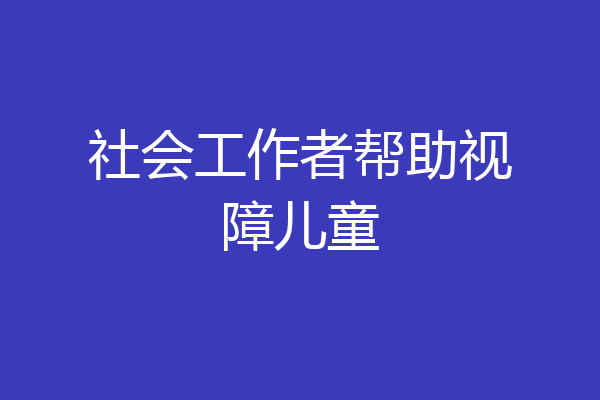 社会工作者帮助视障儿童