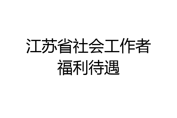 江苏省社会工作者福利待遇