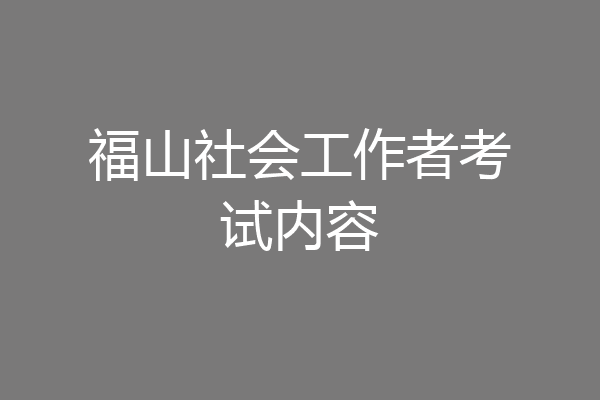 福山社会工作者考试内容