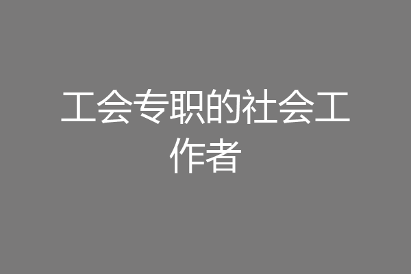 工会专职的社会工作者