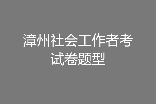 漳州社会工作者考试卷题型