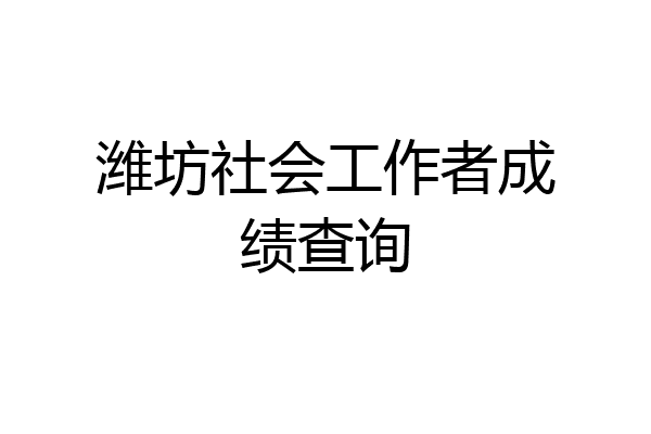潍坊社会工作者成绩查询
