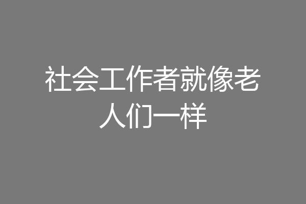 社会工作者就像老人们一样