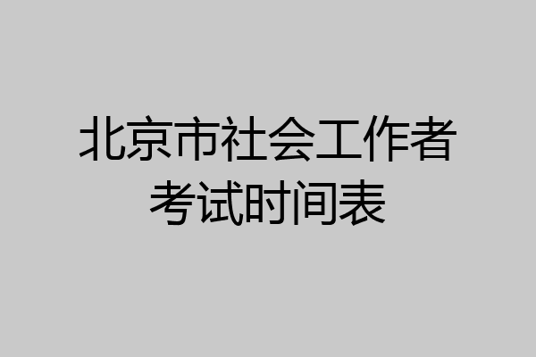 北京市社会工作者考试时间表