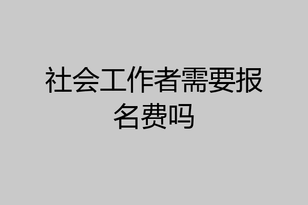 社会工作者需要报名费吗