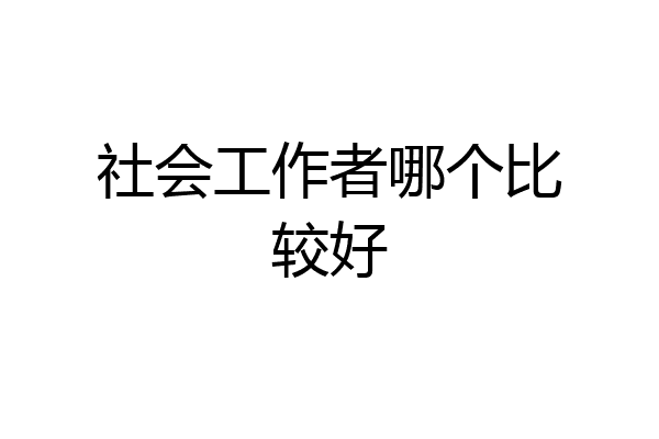 社会工作者哪个比较好