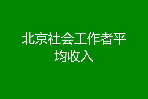北京社会工作者平均收入