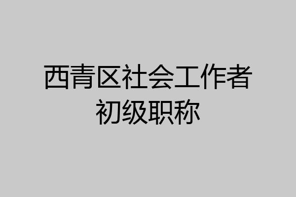 西青区社会工作者初级职称