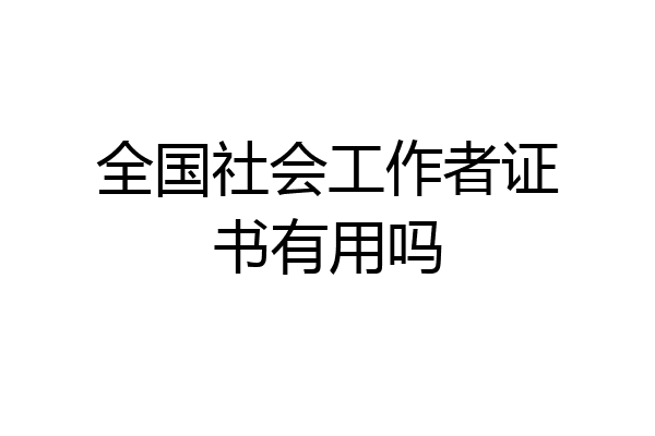 全国社会工作者证书有用吗