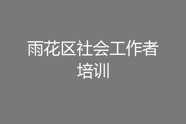 雨花区社会工作者培训