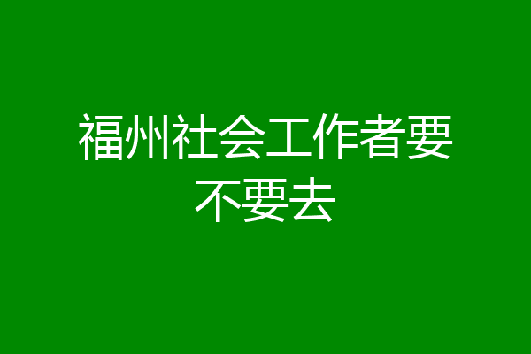 福州社会工作者要不要去