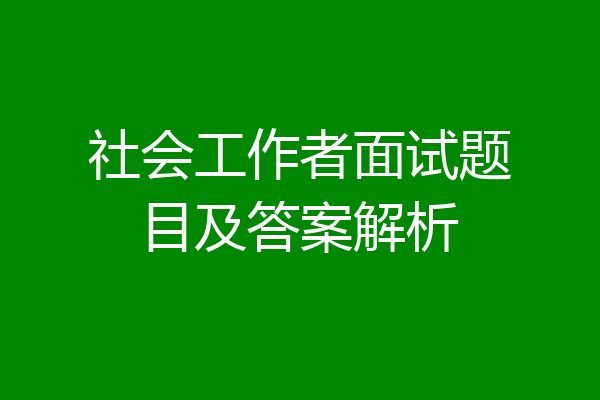 社会工作者面试题目及答案解析