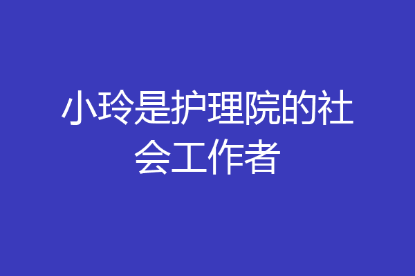 小玲是护理院的社会工作者
