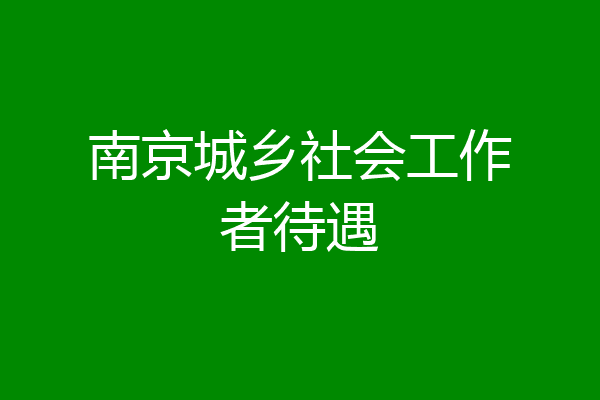 南京城乡社会工作者待遇