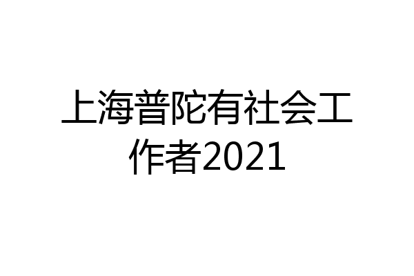 上海普陀有社会工作者2021