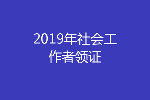 2019年社会工作者领证