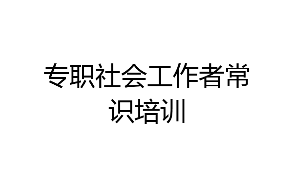 专职社会工作者常识培训