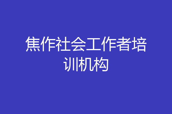 焦作社会工作者培训机构